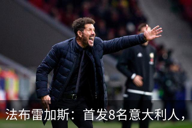 法布雷加斯：首发8名意大利人，青训已在复制一线队理念
