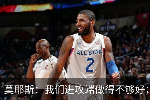 莫耶斯：我们进攻端做得不够好；裁判今天的表现真的很糟糕