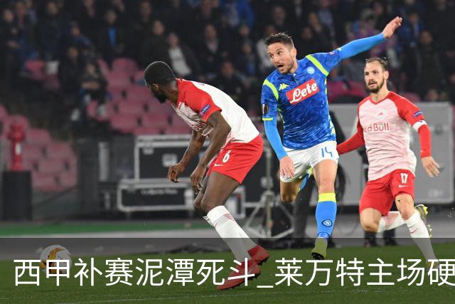 西甲补赛泥潭死斗 莱万特主场硬刚毕尔巴鄂 残阵对残阵谁能抢下关键保级分